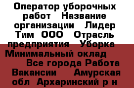 Оператор уборочных работ › Название организации ­ Лидер Тим, ООО › Отрасль предприятия ­ Уборка › Минимальный оклад ­ 28 300 - Все города Работа » Вакансии   . Амурская обл.,Архаринский р-н